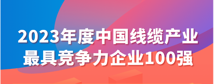 2023年度中國線(xiàn)纜產(chǎn)業(yè)最具競爭力企業(yè)100強名單發(fā)布